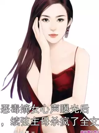恶毒嫡女心声曝光后，续弦主母杀疯了全文