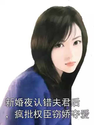 新婚夜认错夫君后，疯批权臣窃娇夺爱小说
