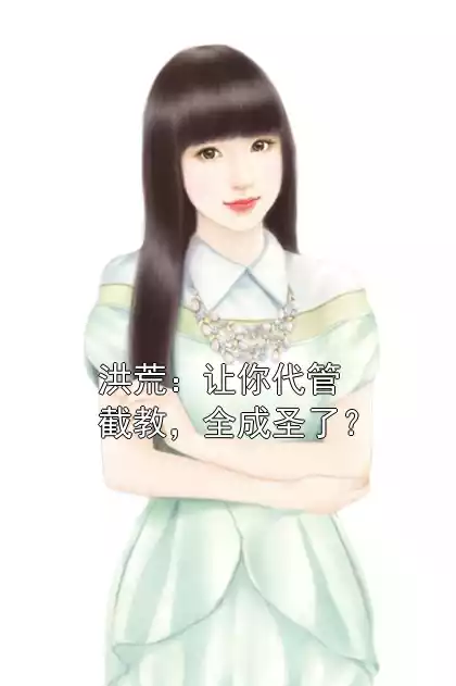 洪荒：让你代管截教，全成圣了？