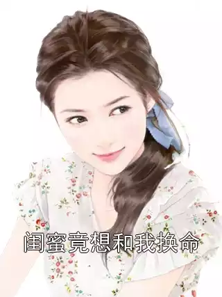 闺蜜竟想和我换命小说