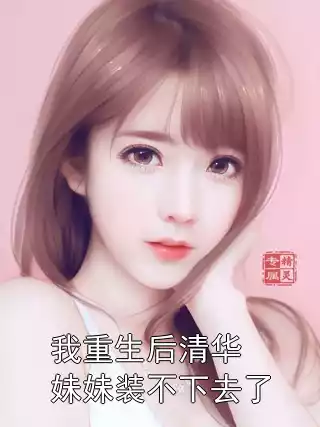 我重生后清华妹妹装不下去了小说