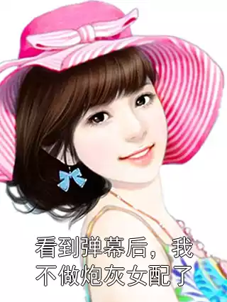 看到弹幕后，我不做炮灰女配了