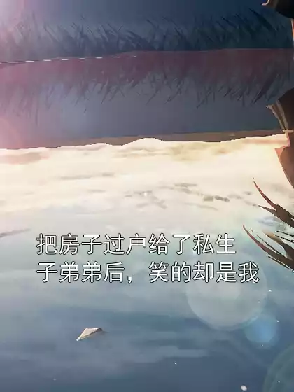 把房子过户给了私生子弟弟后，笑的却是我小说