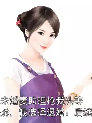 未婚妻助理抢我头等舱，我选择退婚：后续