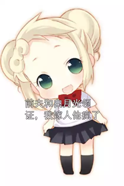 前夫和白月光领证，我嫁人他疯了小说
