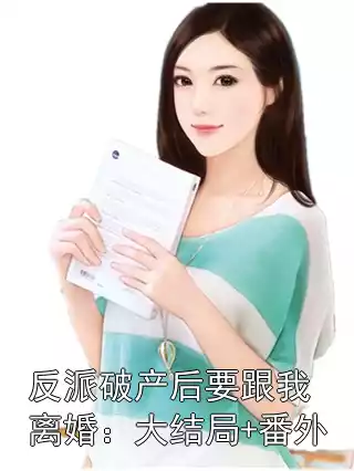 反派破产后要跟我离婚：大结局+番外