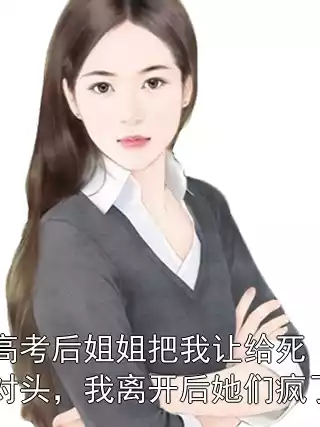 高考后姐姐把我让给死对头，我离开后她们疯了小说