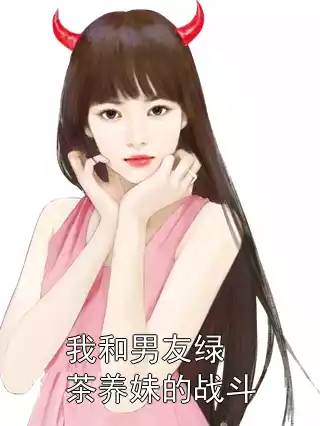 我和男友绿茶养妹的战斗小说