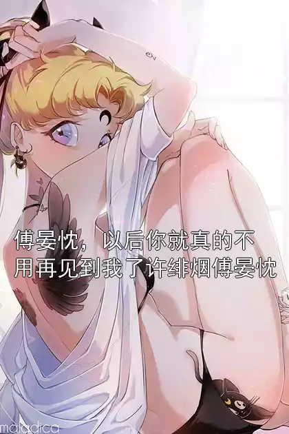 傅晏忱，以后你就真的不用再见到我了许绯烟傅晏忱