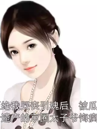 拒绝我哭丧引魂后，被瓜分遗产的京圈太子爷悔疯了