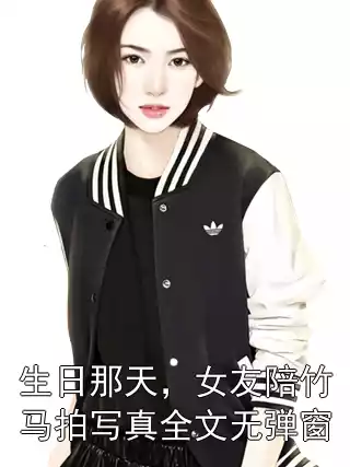 生日那天，女友陪竹马拍写真全文无弹窗小说