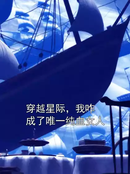 穿越星际，我咋成了唯一纯血女人小说