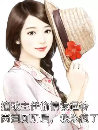 撞破主任偷情被逼转岗扫厕所后，我杀疯了