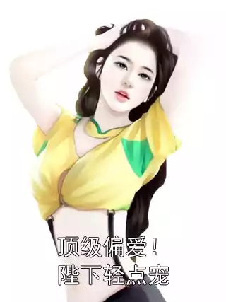 顶级偏爱！陛下轻点宠小说