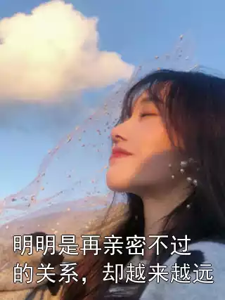 明明是再亲密不过的关系，却越来越远小说