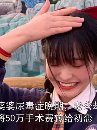 婆婆尿毒症晚期，老公却将50万手术费转给初恋小说