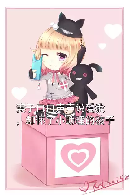 妻子口口声声说爱我，却怀了小助理的孩子