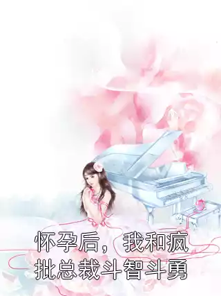 怀孕后，我和疯批总裁斗智斗勇小说