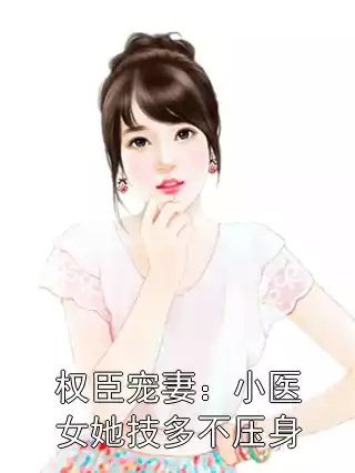权臣宠妻：小医女她技多不压身小说