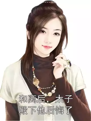 和离后，太子殿下他后悔了