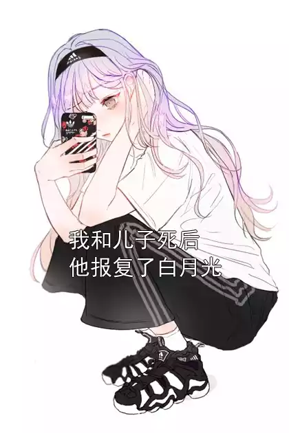 我和儿子死后他报复了白月光小说