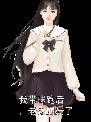 我带球跑后，老公崩溃了小说
