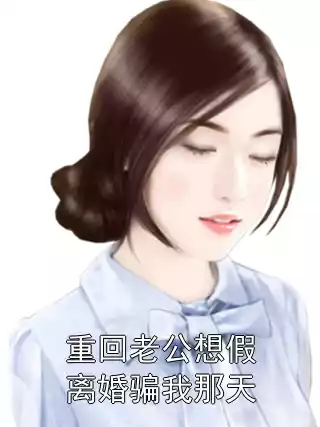 重回老公想假离婚骗我那天小说