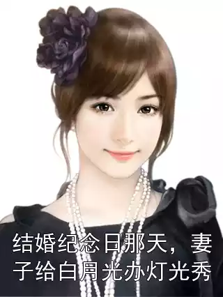 结婚纪念日那天，妻子给白月光办灯光秀小说
