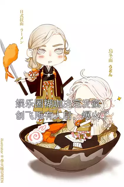 娱乐圈糊咖决定发疯创飞所有人后，爆火了小说