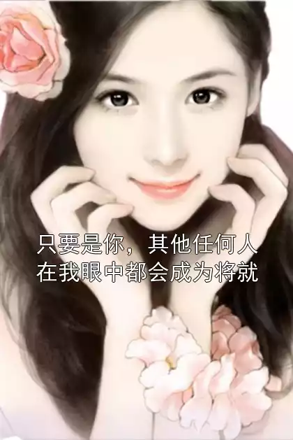 只要是你，其他任何人在我眼中都会成为将就小说