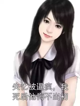 失忆被逼疯，我死后他悔不当初小说