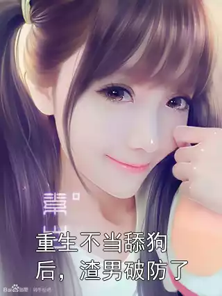 重生不当舔狗后，渣男破防了小说