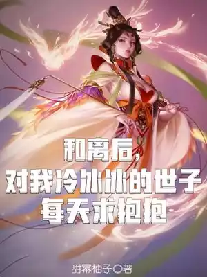 和离后对我冷冰冰的世子每天求抱抱小说