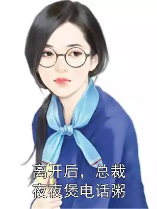 离开后，总裁夜夜煲电话粥小说