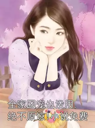 全家团宠也没用,绝不原谅!小说免费小说