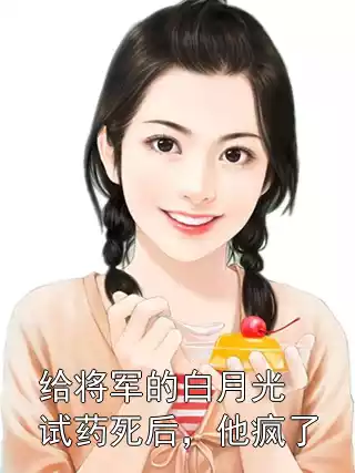 给将军的白月光试药死后，他疯了小说