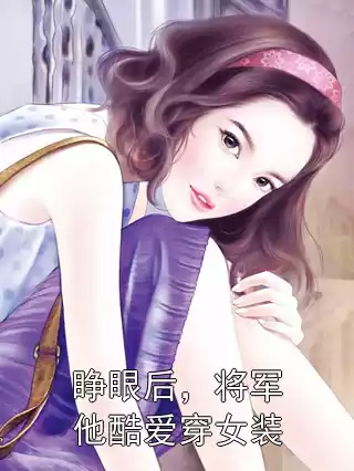 睁眼后，将军他酷爱穿女装小说