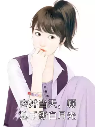 离婚当天，顾总手撕白月光