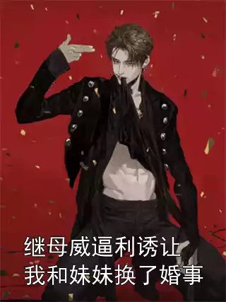 继母威逼利诱让我和妹妹换了婚事小说
