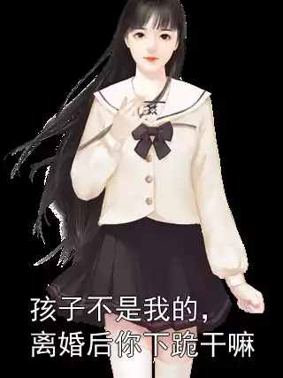 孩子不是我的，离婚后你下跪干嘛