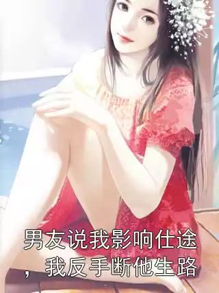 男友说我影响仕途，我反手断他生路小说