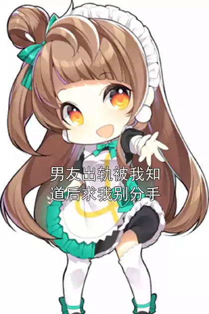 男友出轨被我知道后求我别分手小说