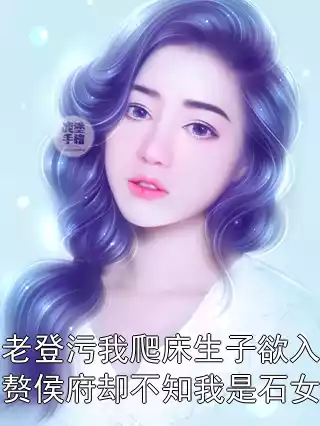 老登污我爬床生子欲入赘侯府却不知我是石女小说