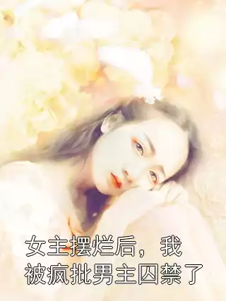 女主摆烂后，我被疯批男主囚禁了小说