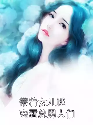 带着女儿逃离霸总男人们小说