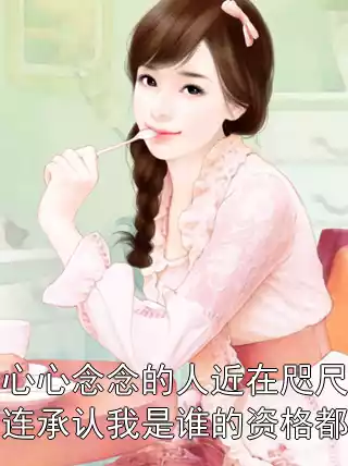 曾经心心念念的人近在咫尺，可我却连承认我是谁的资格都没有小说