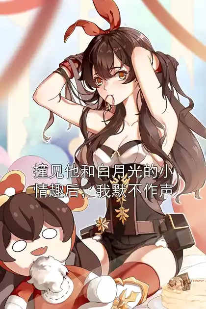 撞见他和白月光的小情趣后，我默不作声小说