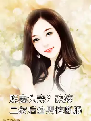 贬妻为妾？改嫁二叔后渣男悔断肠小说