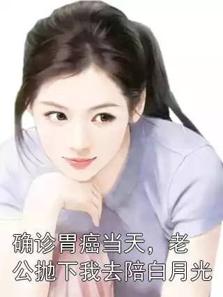 确诊胃癌当天，老公抛下我去陪白月光小说