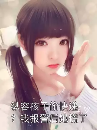 纵容孩子偷快递？我报警后她慌了小说